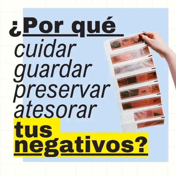 ¿Por qué cuidar, preservar, atesorar tus negativos?